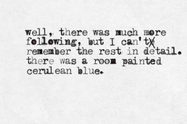 well, there was much more following , but I can'te remember the rest in detail. there was a roo m painted cerulean blue. / \ 