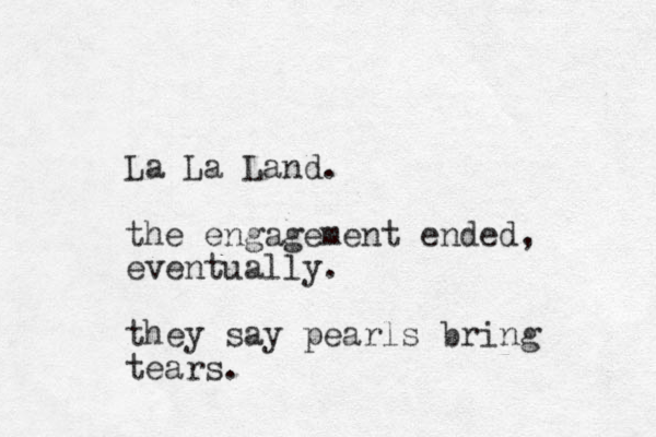 La La Land. the engagement ended, eventually. they say pearls bring tears. 