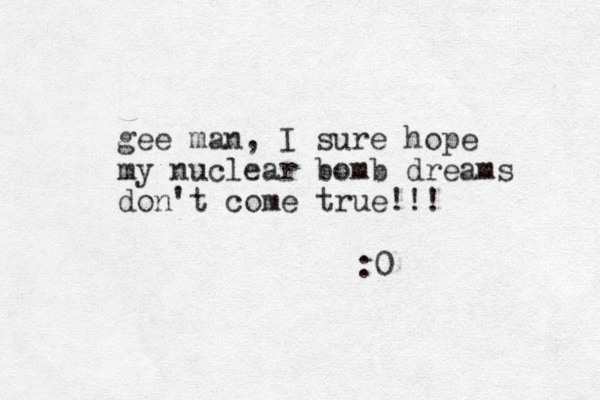 gee man, I sure hope my nuclear bomb dreams don't come true!!! :0 