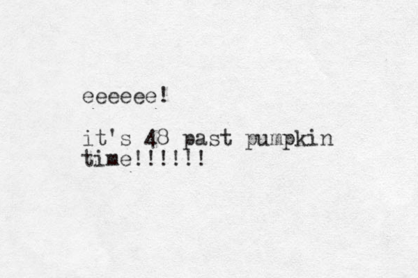 eeeeee! it's 48 past pumpkin time!!!!!! 