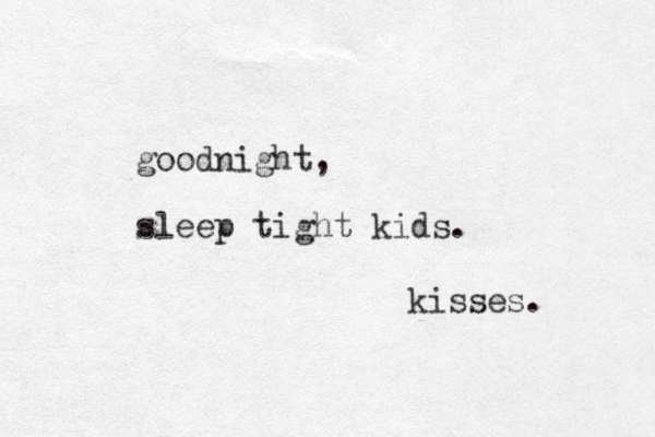 goodnight, sleep tight kids. kisses. 