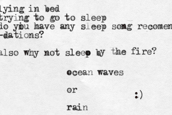 lying in bed trying to go to sleep do yiu m o have any sleep song recomend -dations? also why not sleeo b p y the fire? ocean waves or rain :) 