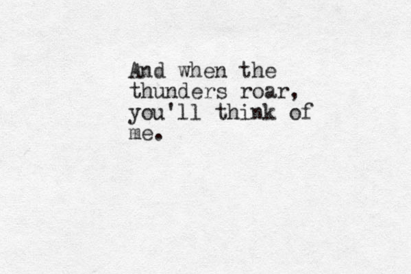And when the thunders roar, you'll think of me. 