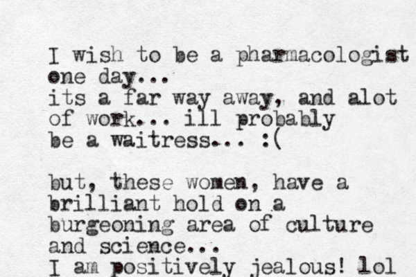I wish to be a pharmacologist one day... its a far way away, and alot of work... ill probably be a waitress... :( but, these women, have a brilliant hold on a burgeoning area of culture and science... I am positively jealous! lol 