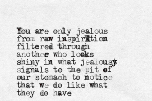 You are only jealous from raw inspirT Ation filtered through anothee r who looks shiny in what jealoust y y signals to the pit of our stomach to notice that we do like what they do have