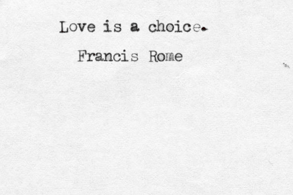 Love is a choice. Francis Rome