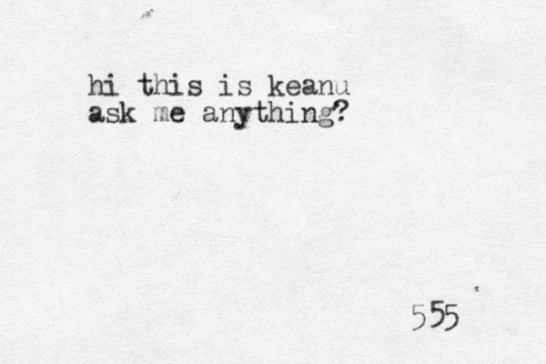 hi this is keanu ask me anything? 555 
