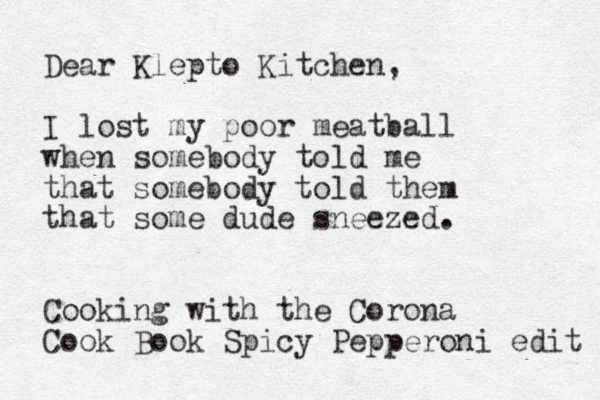 Dear Klepto Kitchen, I lost my poor meatball when somebody told me that somebody told them that some dude sneezed. Cooking with the Corona Cook Book Spicy Pepperoni edit 