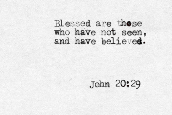 Blessed are those who have not seen, and have believes d d. John 20:29 