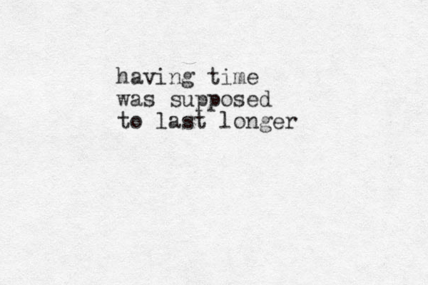 having time was supposed to last longer 