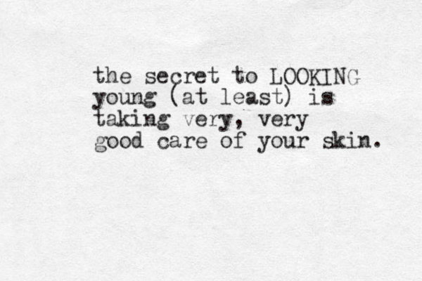 the secret to LOOKING young (at least) is taking very, very good care of your skin. 