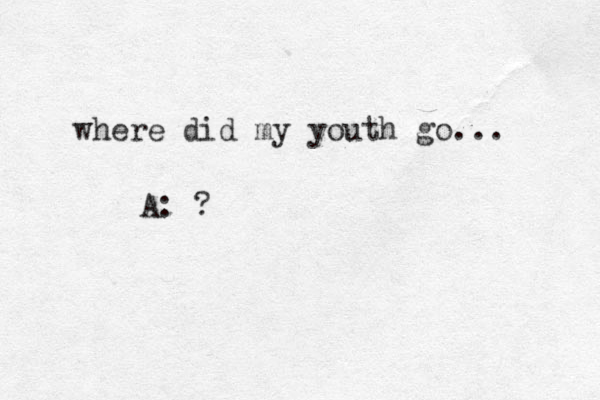 where did my youth go... A: ?