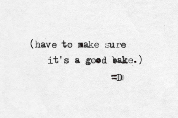 (have to make sure it's a good bake.) =D 