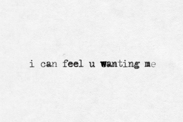 i can feel u eanting me w w w