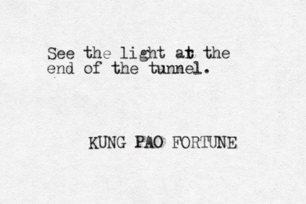 See the light ar t t the end of the tunnel. KUNG PAO FORTUNE 