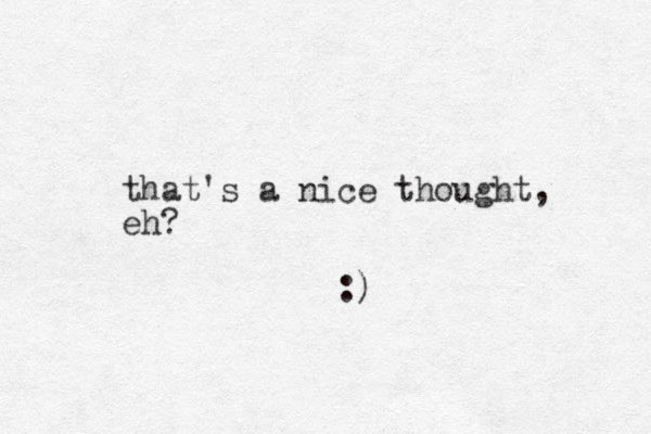 that's a nice thought, eh? :) 