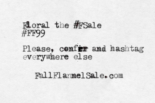 Floral the #FSale #FF99 Please, confir e r r e and hashtag everywhere else FallFlannelSale.com