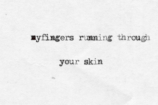 myfingers running through your skin