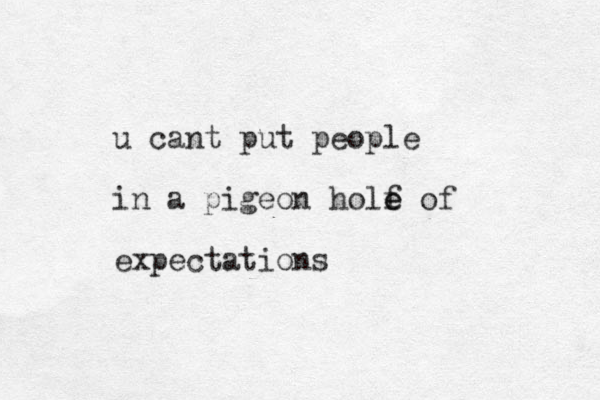 u cant put people in a pigeon holf e e of expectations