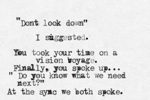 Dont look down" " I siggested u u . You took your time on a vision boyage v . Finally, you spoke up... " Do you know what we need next?" At the sync we both spoke. 