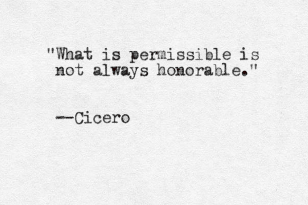 "What is permissible is not always honorable." --Cicero