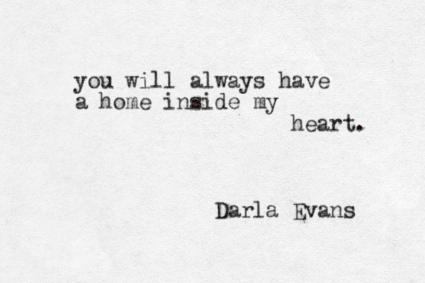 you will always have a home inside my heart. Darla Evans 