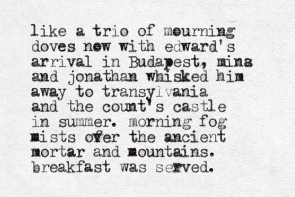 like a trio of mourning doves now with edward's arrival in Budapest, mins a and jonathan whisked him away to transylvania and the count's castle in summer. morning fog mists of ver the ancient mortar and mountains. breakfast was served.
