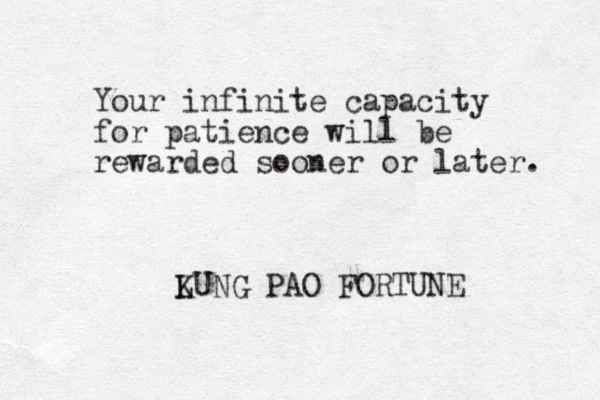Your infinite capacity for patience will be rewarded sooner or later. LUNG K PAO FORTUNE 