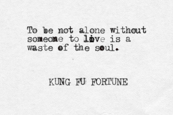 To be not alone without someone to live o i o is a waste of the soul. KUNG FU FORTUNE 