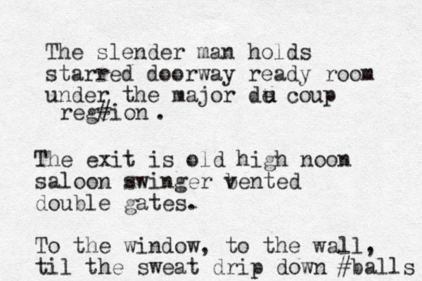 The slender man holds starred doorway ready room under the major de coup u u regeion # . The exit is old high noon saloon swinger bented v double gates. To the window, to the wall, til the sweat drip down #balls 
