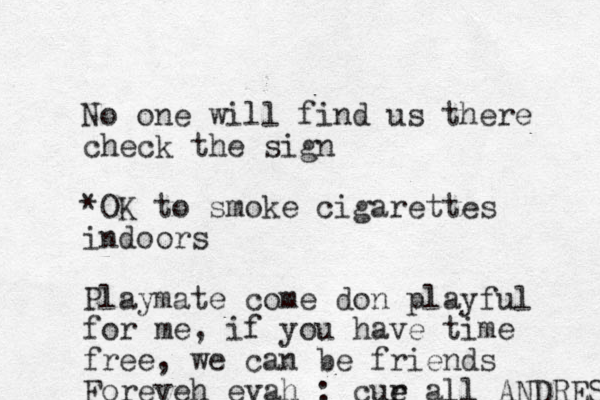 No one will find us there check the sign *OK to smoke cigarettes indoors Playmate come don playful for me, if you have time free, we can be friends Foreveh evah : cur e e all ANDRES 