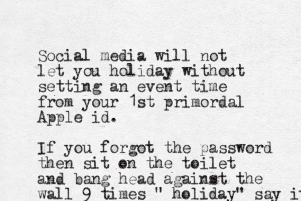 Social media will not let you holiday without setting an event time from your 1st primordal Apple id. If you forgot the password then sit on the toilet and bang head against the wall 9 times " holiday" say it 