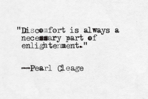 "Discomfort is always a necessary part of enlightenment." --Pearl Cleage