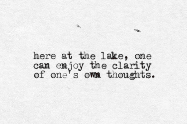 here at the lake, one can enjoy the clarity of one's own thoughts. 