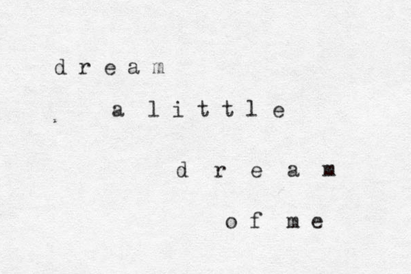 d r e a m a l i t t l e d r e a m o f m e 