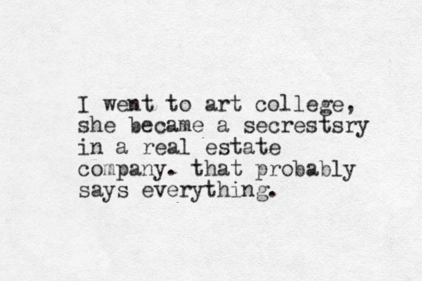 I went to art college, she became a secrestsry in a real estate company. that probably says everything. 