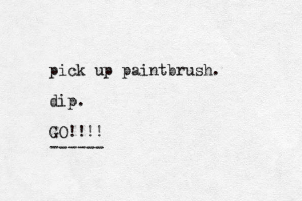 pick up paintbrush. dip. GO!!!! ------ 