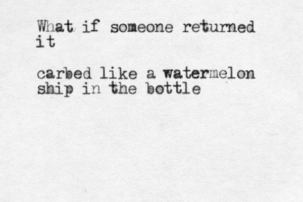 What if someone returned it carbed like a watermelon ship in the bottle