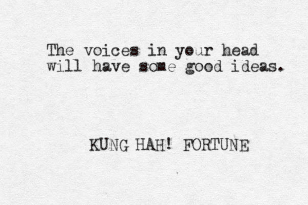 The voices in your head will have some good ideas. KUNG HAH! FORTUNE 