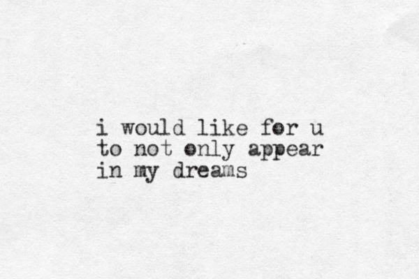 i would like for u to not only appear in my dreams