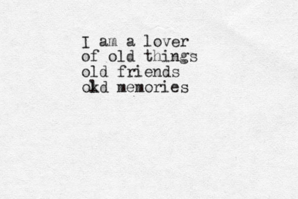 I am a lover of old things old friends okd l memories 