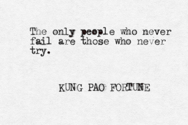 The only people who never fail are those who never try. KUNG PAO FORTUNE 