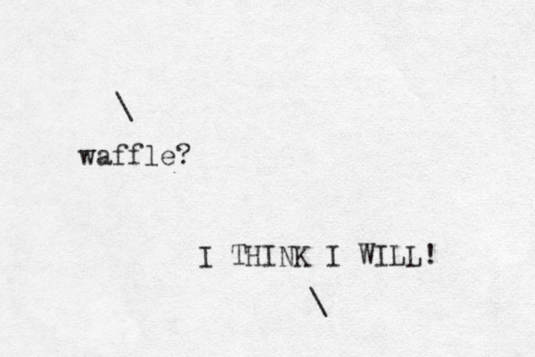 waffle ? \ I THINK I WILL! \ 