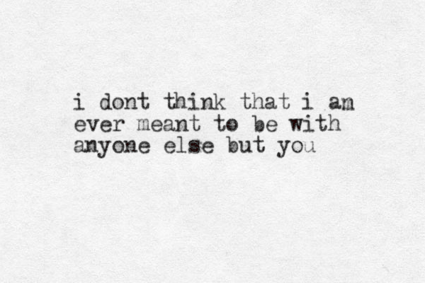 i dont think that i an ever meant to be with anyone else but you m 