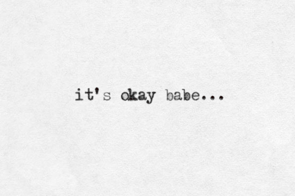 it's okay babe...