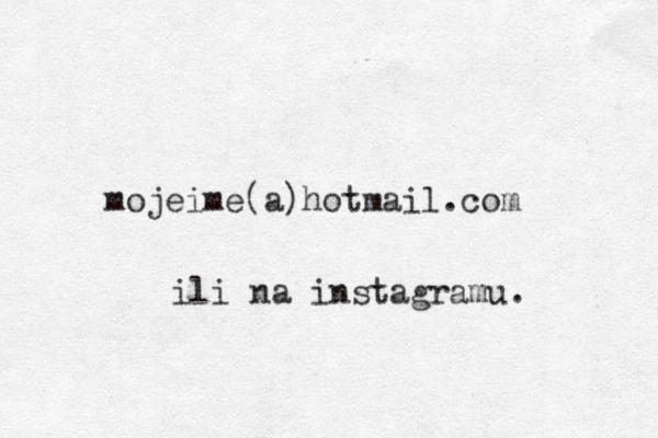 mojeime (a)hotmail.com ili na instagramu. 