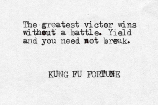 The greatest victor wins without a battle. Yield and you need not brr e eak. KUNG FU FORTUNE