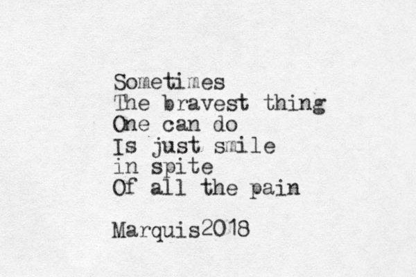 Sometimes The bravest thing One can do Is just smile in spite Of all the pain Marquis2018 