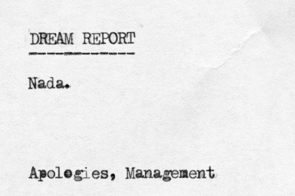 DREAM REPORT ------------ Nada. Apologies, Management 