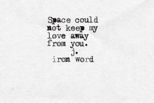 Space could not keep my love away from you. j. iron word